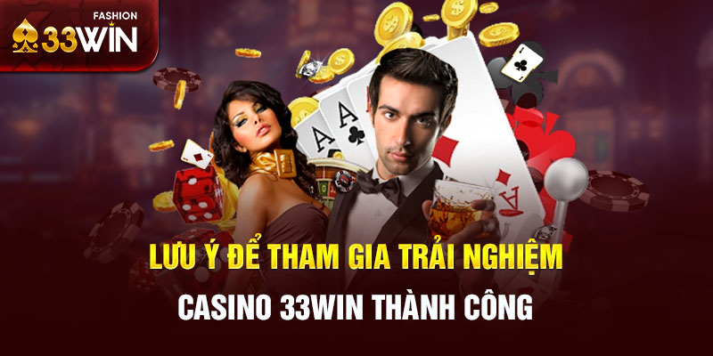 Lưu ý để tham gia trải nghiệm casino 33win thành công