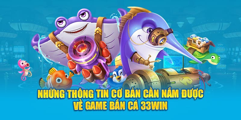 Những thông tin cơ bản cần nắm được về game bắn cá 33win