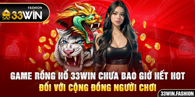 Game rồng hổ 33win chưa bao giờ hết hot