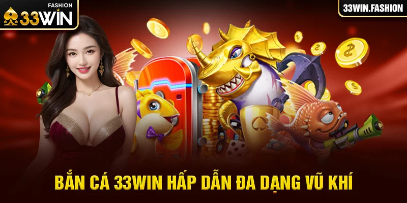 Bắn cá 33Win hấp dẫn đa dạng vũ khí