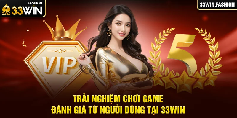 Trải nghiệm chơi game đánh giá từ người dùng tại 33Win